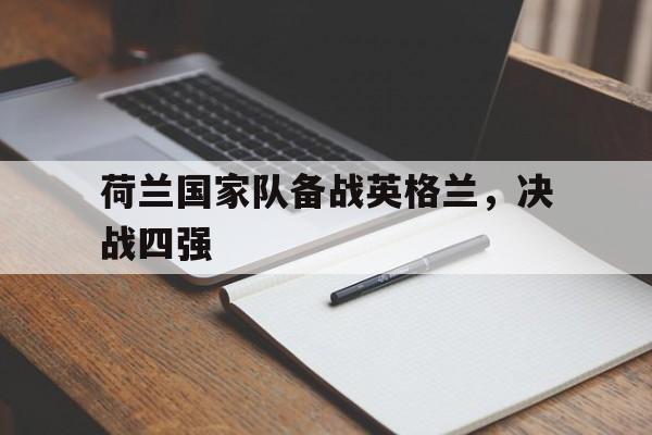 平博体育-荷兰对英格兰队 第1张 平博体育-荷兰对英格兰队 第1张